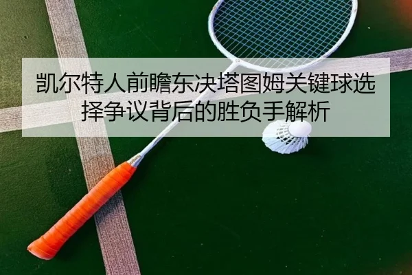 凯尔特人前瞻东决塔图姆关键球选择争议背后的胜负手解析