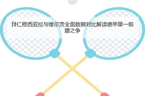 拜仁穆西亚拉与维尔茨全面数据对比解读德甲第一前腰之争