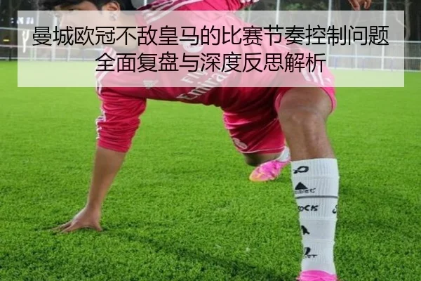曼城欧冠不敌皇马的比赛节奏控制问题全面复盘与深度反思解析
