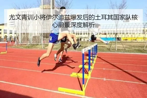 尤文青训小将伊尔迪兹爆发后的土耳其国家队核心前景深度解析