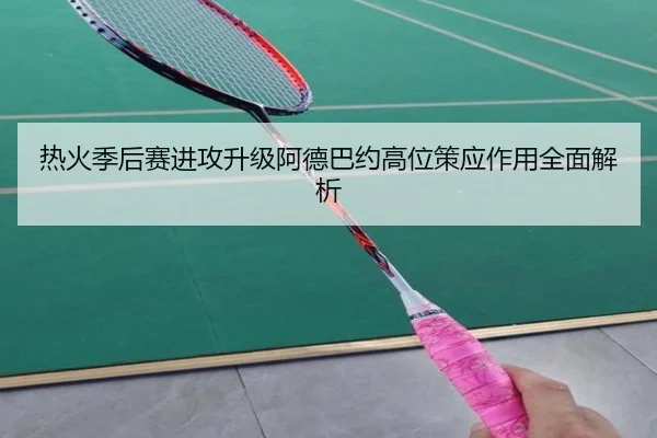 热火季后赛进攻升级阿德巴约高位策应作用全面解析