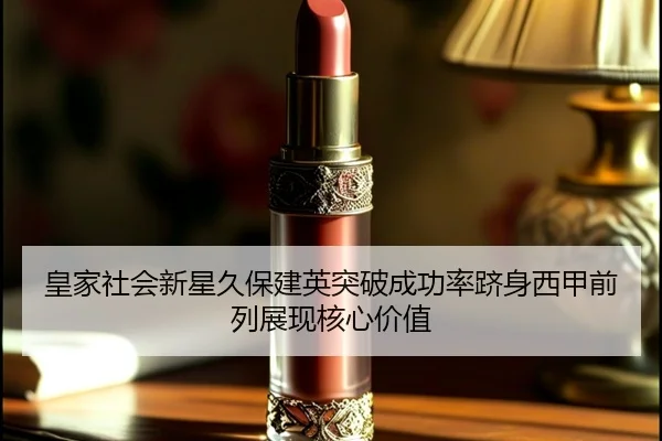 皇家社会新星久保建英突破成功率跻身西甲前列展现核心价值