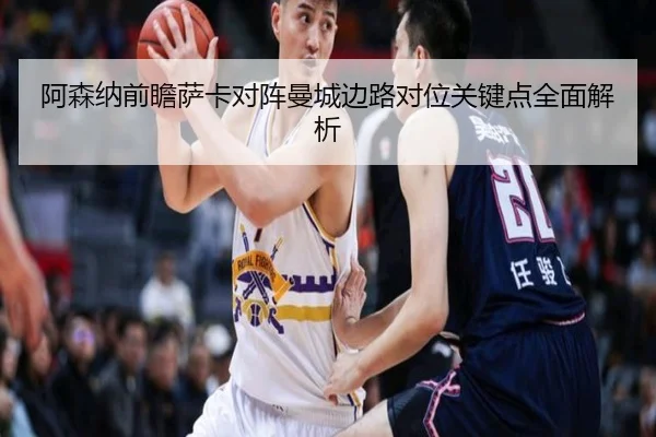 阿森纳前瞻萨卡对阵曼城边路对位关键点全面解析