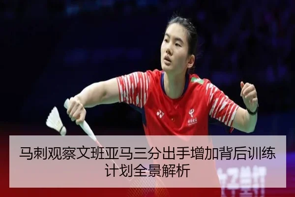 马刺观察文班亚马三分出手增加背后训练计划全景解析
