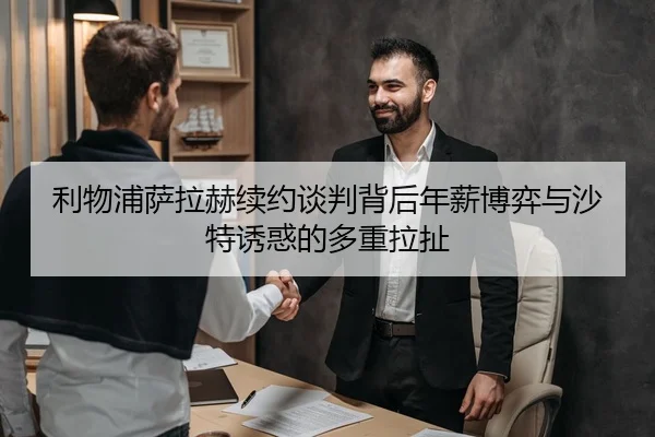 利物浦萨拉赫续约谈判背后年薪博弈与沙特诱惑的多重拉扯