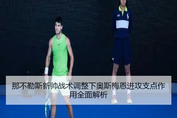 那不勒斯新帅战术调整下奥斯梅恩进攻支点作用全面解析