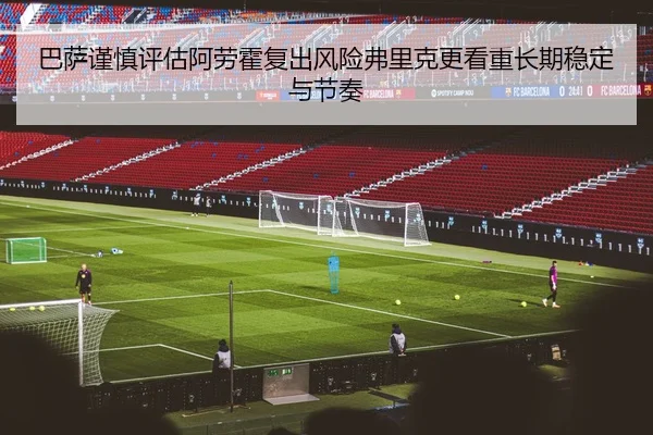 巴萨谨慎评估阿劳霍复出风险弗里克更看重长期稳定与节奏