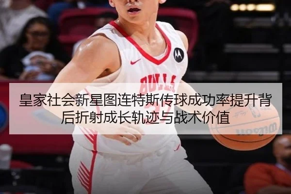 皇家社会新星图连特斯传球成功率提升背后折射成长轨迹与战术价值